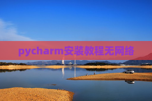 pycharm安装教程无网络 pycharm安装教程无网络